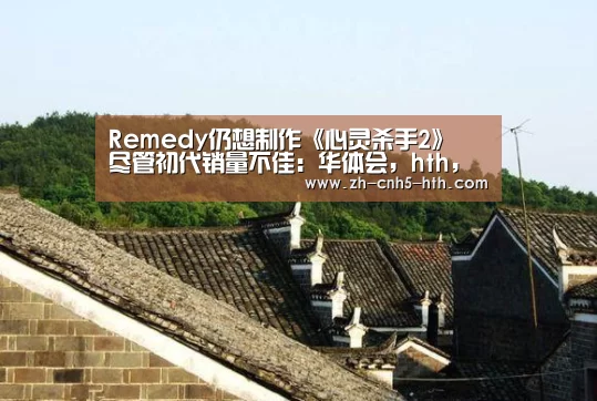 Remedy仍想制作《心灵杀手2》 尽管初代销量不佳:华体会,hth,华体会官网(图1) 华体会,hth,华体会官网