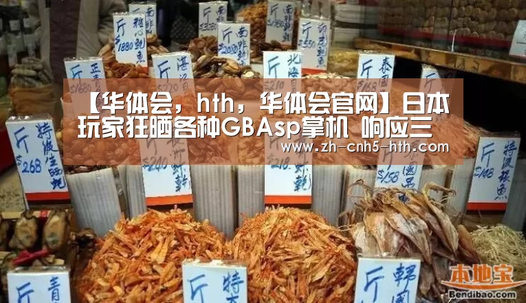 【华体会,hth,华体会官网】日本玩家狂晒各种GBAsp掌机 响应三星新折叠屏手机Galaxy Z Flip(图3) 华体会,hth,华体会官网